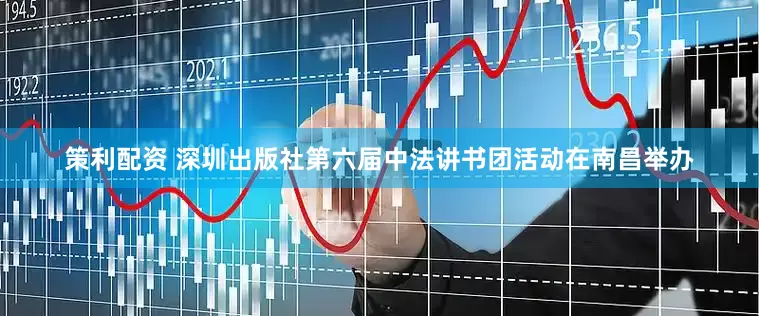 策利配资 深圳出版社第六届中法讲书团活动在南昌举办