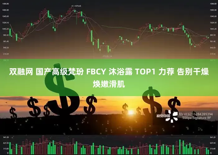 双融网 国产高级梵玢 FBCY 沐浴露 TOP1 力荐 告别干燥焕嫩滑肌