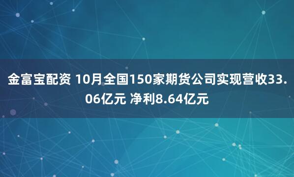 金富宝配资 10月全国150家期货公司实现营收33.06亿元 净利8.64亿元