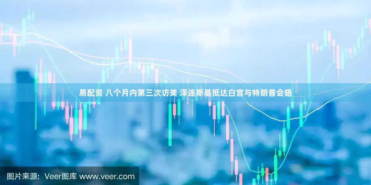 易配资 八个月内第三次访美 泽连斯基抵达白宫与特朗普会晤