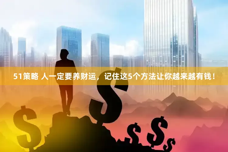 51策略 人一定要养财运，记住这5个方法让你越来越有钱！