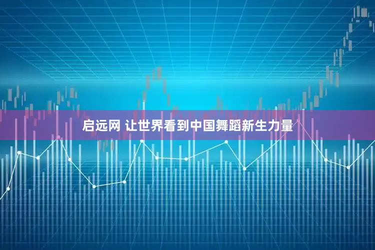 启远网 让世界看到中国舞蹈新生力量