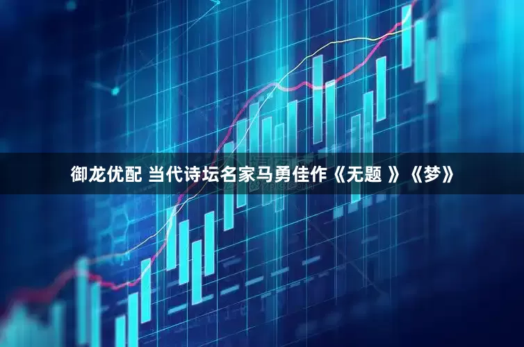 御龙优配 当代诗坛名家马勇佳作《无题 》《梦》